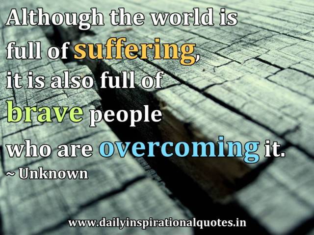 1390536021-although-the-world-is-full-of-suffering-it-is-also-full-of-brave-people-who-are-overcoming-it-inspirational-quote